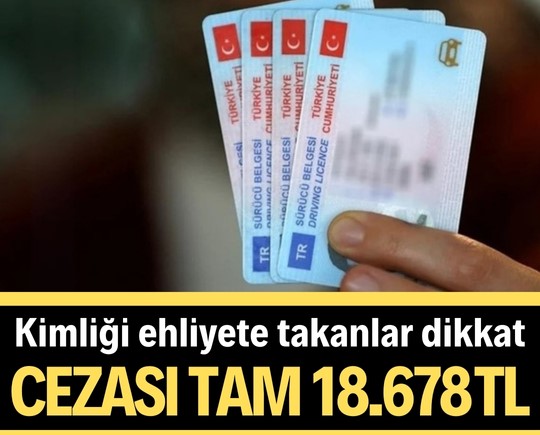 Kimliği ehliyete takanlar dikkat: Cezası tam 18.678 TL