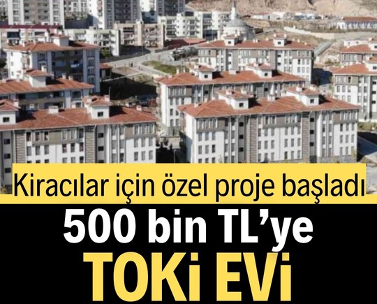 Kiracılar için özel proje başladı: 500 bin TL’ye TOKİ evi!