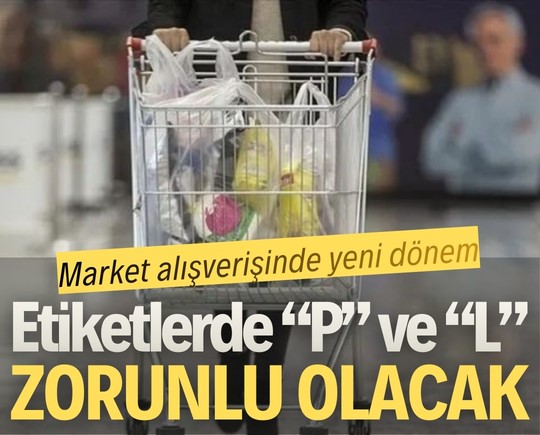 Market alışverişinde yeni dönem: Etiketlerde “P” ve “L” zorunlu olacak