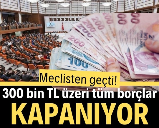 Meclisten geçti! 300 bin TL üzeri tüm borçlar kapanıyor