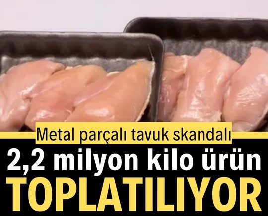 Metal parçalı tavuk skandalı! 2,2 milyon kilo ürün toplatılıyor