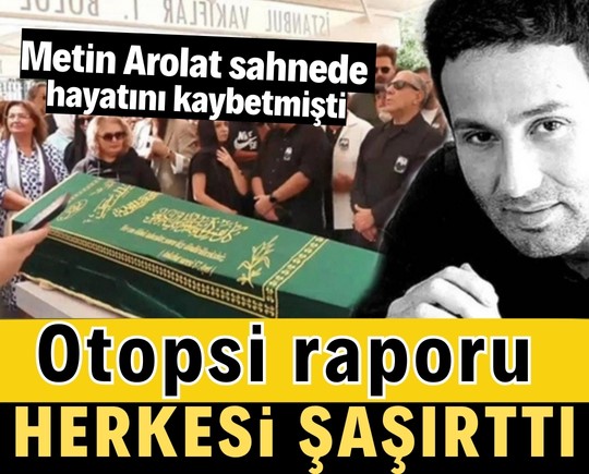 Metin Arolat sahnede hayatını kaybetmişti: Otopsi raporu herkesi şaşırttı