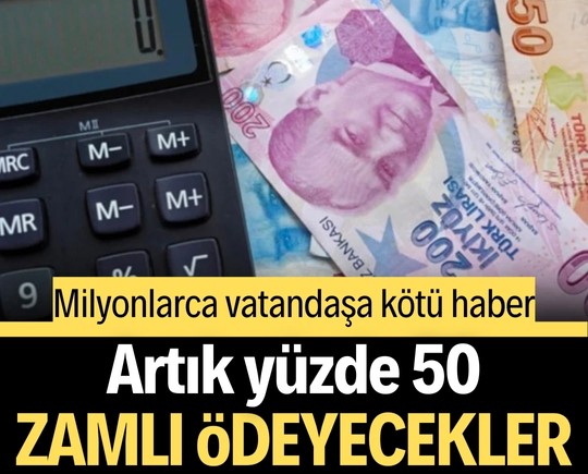 Milyonlarca vatandaşa kötü haber: Artık yüzde 50 zamlı ödeyecekler