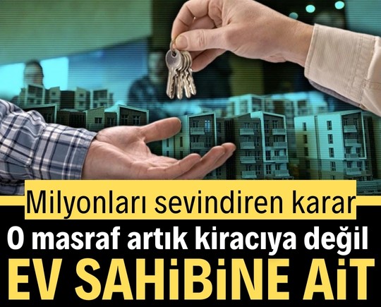 Milyonları sevindiren karar: O masraf artık kiracıya değil ev sahibine ait