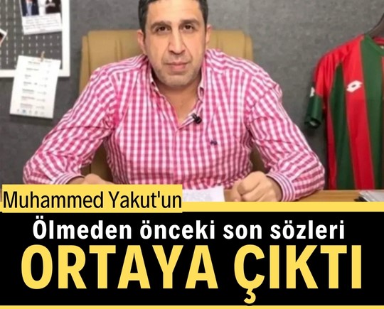 Muhammed Yakut'un ölmeden önceki son sözleri ortaya çıktı