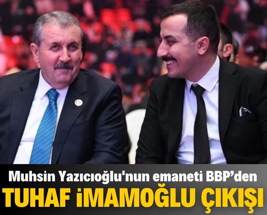 Muhsin Yazıcıoğlu'nun emaneti BBP’den ‘tuhaf’ İmamoğlu çıkışı