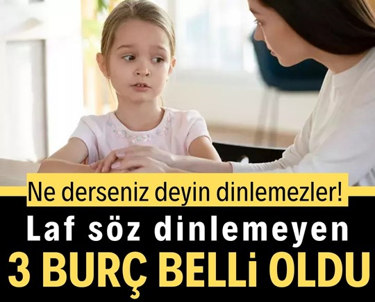 Ne derseniz deyin dinlemezler! Laf söz dinlemeyen 3 burç belli oldu