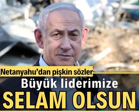 Netanyahu’dan pişkin sözler: Büyük liderimize selam olsun