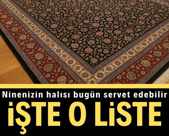 Ninenizin halısı bugün servet edebilir! İşte o liste
