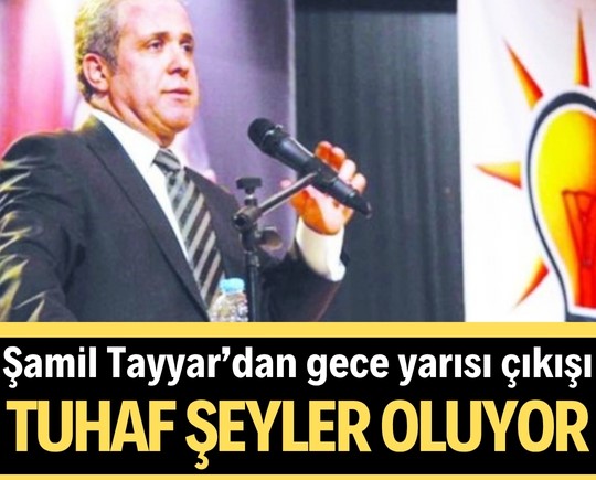 Şamil Tayyar’dan gece yarısı çıkışı: “Tuhaf şeyler oluyor”