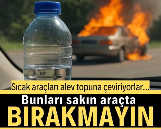 Sıcak araçları alev topuna çeviriyor… Bunları sakın araçta bırakmayın