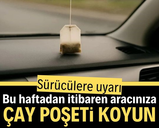 Sürücülere uyarı! Bu haftadan itibaren aracınıza çay poşeti koyun çağrısı