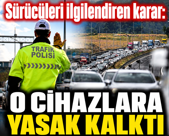 Sürücüleri ilgilendiren karar: O cihazlara yasak kalktı