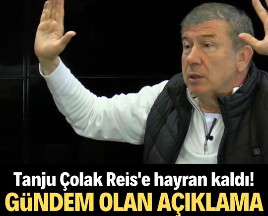 Tanju Çolak Reis'e hayran kaldı! Gündem olan açıklama