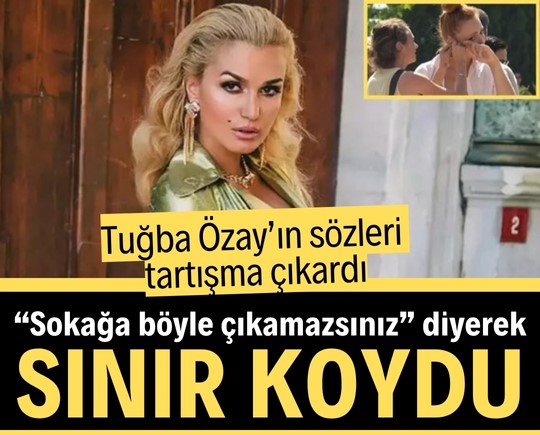 Tuğba Özay, “Sokağa böyle çıkamazsınız” diyerek sınır koydu! Sözleri tartışma çıkardı