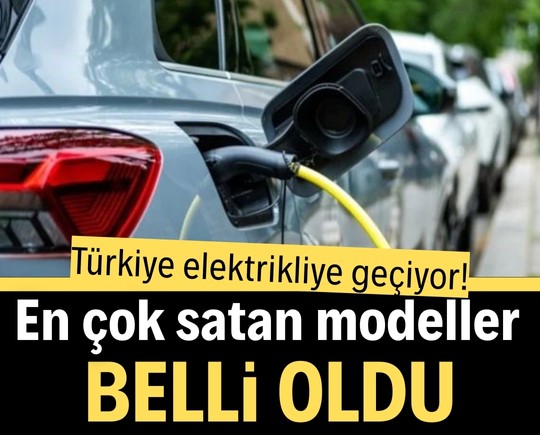 Türkiye elektrikliye geçiyor! En çok satan modeller belli oldu