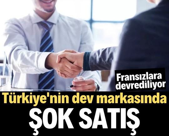 Türkiye'nin dev markasında şok satış! Fransızlara devrediliyor