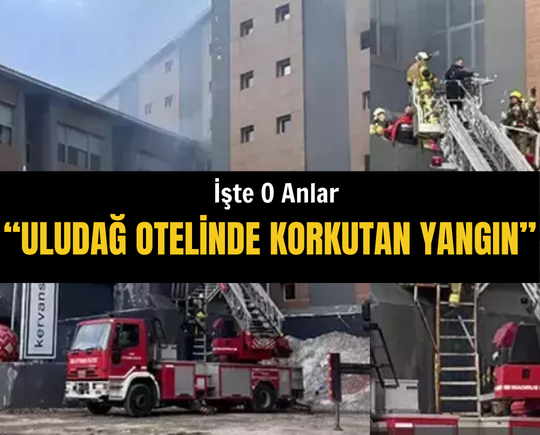 Uludağ’da Kervansaray Otel'de yangın: Ölü ve yaralılar var