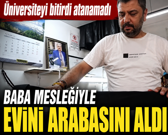 Üniversiteyi bitirdi atanamadı: Baba mesleğiyle evini arabasını aldı
