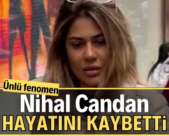 Ünlü fenomen Nihal Candan hayatını kaybetti