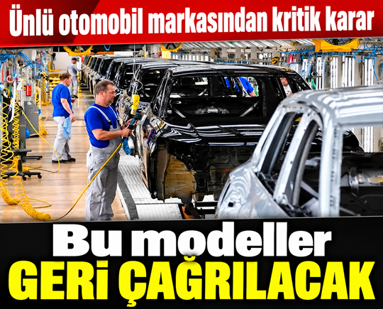 Ünlü otomobil markasından kritik karar: Bu modeller geri çağrılacak