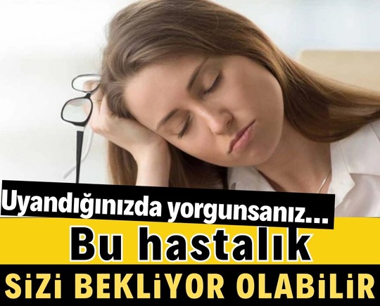 Uyandığınızda yorgunsanız… Bu hastalık sizi bekliyor olabilir