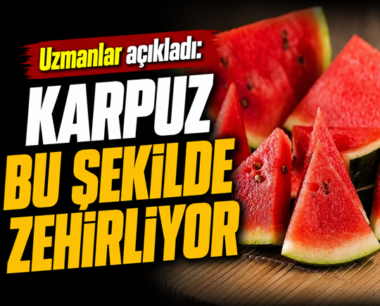 Uzmanlar açıkladı: Karpuz bu şekilde zehirliyor