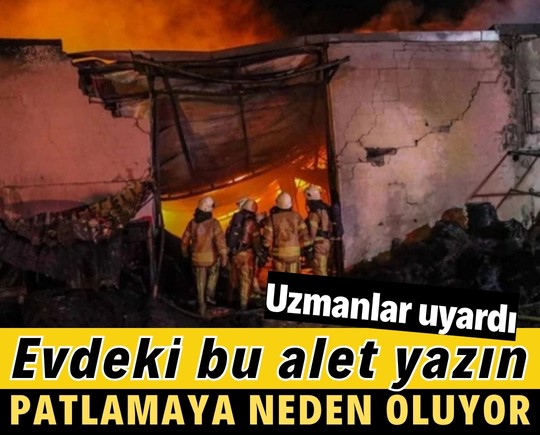 Uzmanlar uyardı: Evdeki bu alet yazın patlamaya neden olabilir!
