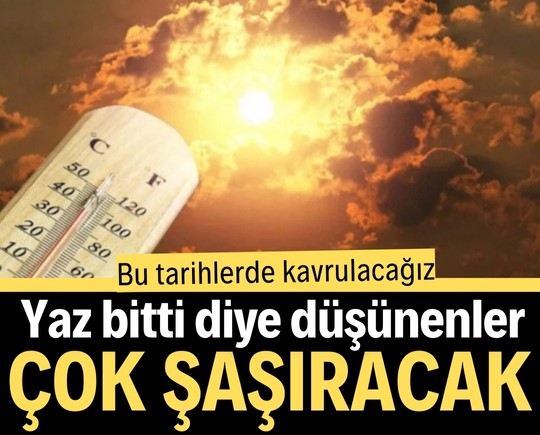 Yaz bitti diye düşünenler çok şaşıracak: Bu tarihlerde kavrulacağız