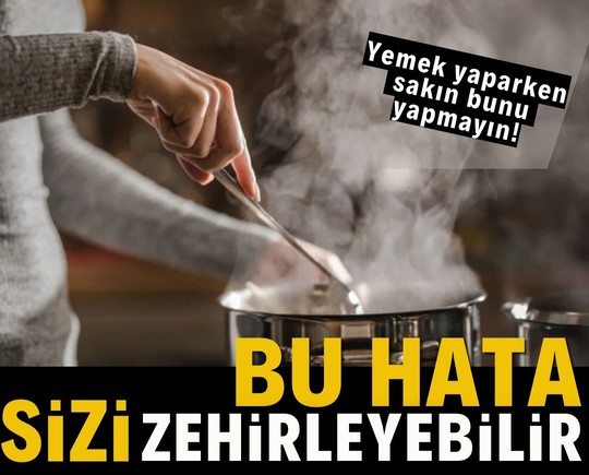 Yemek yaparken sakın bunu yapmayın! Bu hata sizi zehirleyebilir