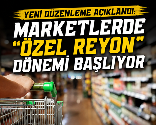 Yeni düzenleme açıklandı:  Marketlerde “özel reyon” dönemi başlıyor