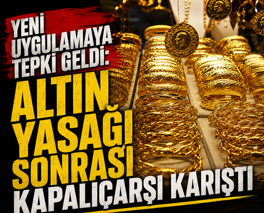Yeni uygulamaya tepki geldi: Altın yasağı sonrası Kapalıçarşı karıştı