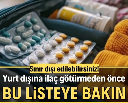 Yurt dışına ilaç götürmeden önce bu listeye bakın! Sınır dışı edilebilirsiniz!