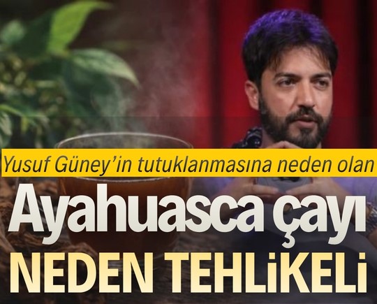 Yusuf Güney’in tutuklanmasına neden olan Ayahuasca çayı neden tehlikeli?